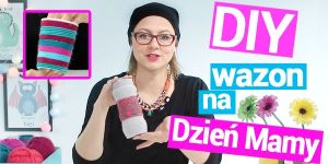 Ja zrobić...?, Agnieszka Szumigaj, wazon z włóczki, Dzień Matki, DIY